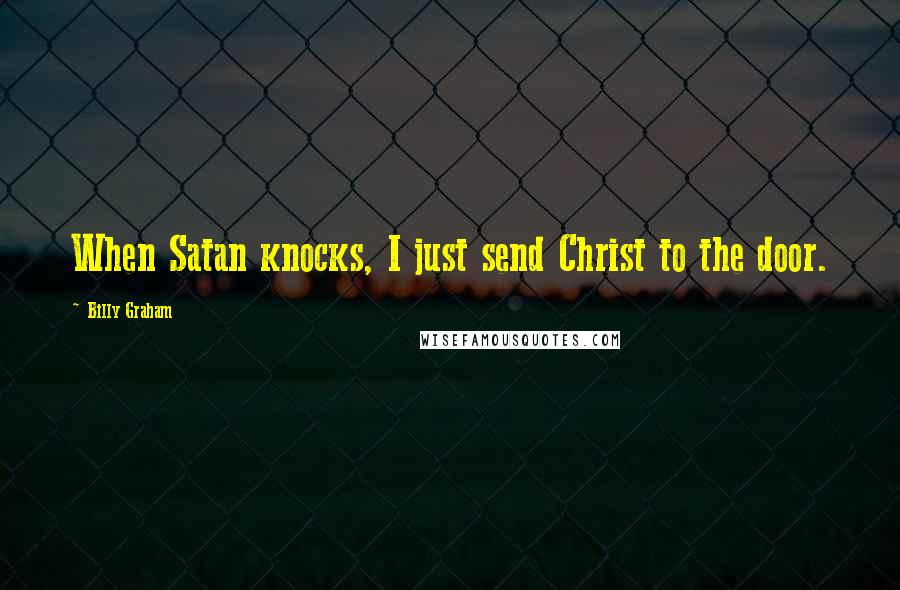 Billy Graham Quotes: When Satan knocks, I just send Christ to the door.