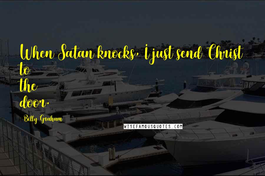 Billy Graham Quotes: When Satan knocks, I just send Christ to the door.