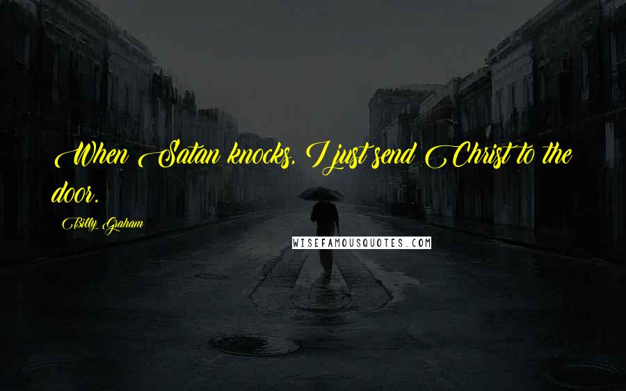 Billy Graham Quotes: When Satan knocks, I just send Christ to the door.