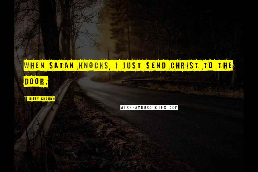 Billy Graham Quotes: When Satan knocks, I just send Christ to the door.