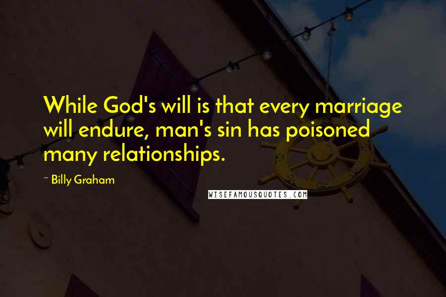 Billy Graham Quotes: While God's will is that every marriage will endure, man's sin has poisoned many relationships.