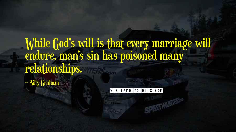 Billy Graham Quotes: While God's will is that every marriage will endure, man's sin has poisoned many relationships.