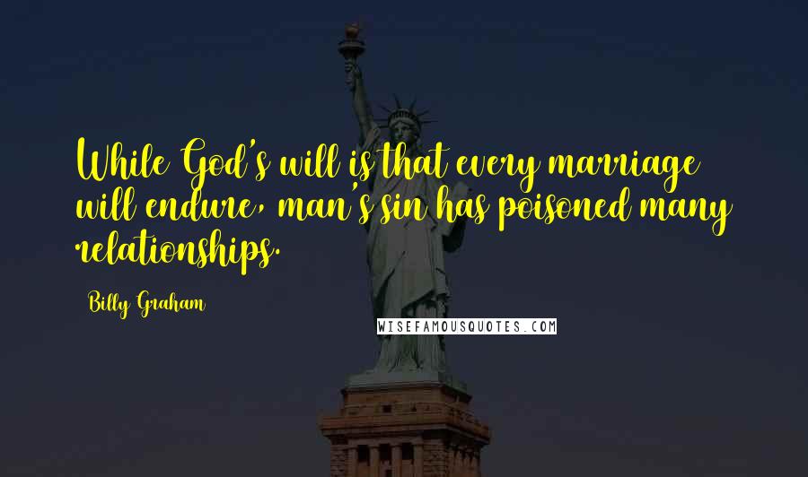 Billy Graham Quotes: While God's will is that every marriage will endure, man's sin has poisoned many relationships.