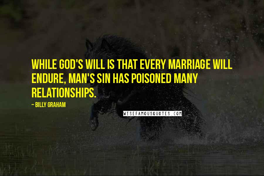 Billy Graham Quotes: While God's will is that every marriage will endure, man's sin has poisoned many relationships.