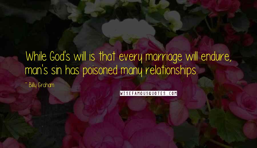 Billy Graham Quotes: While God's will is that every marriage will endure, man's sin has poisoned many relationships.