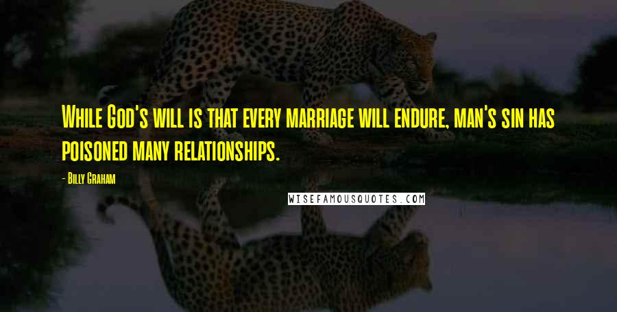 Billy Graham Quotes: While God's will is that every marriage will endure, man's sin has poisoned many relationships.