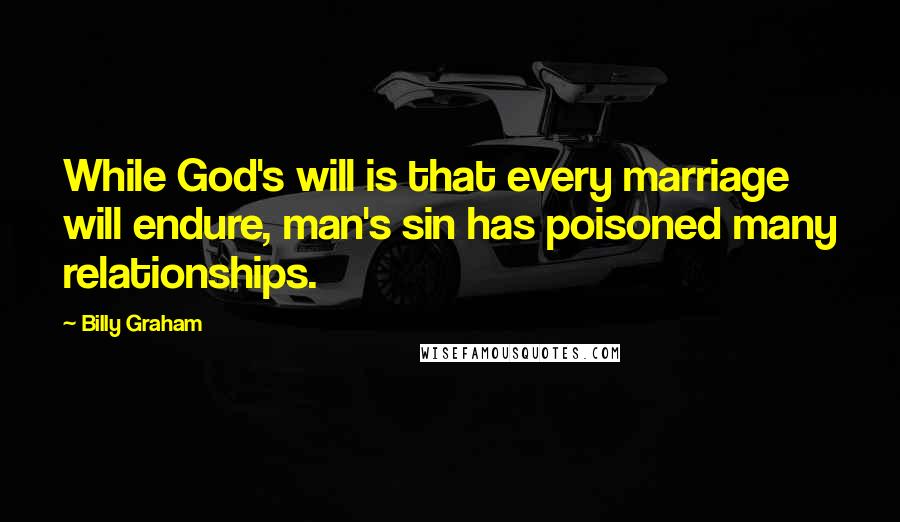 Billy Graham Quotes: While God's will is that every marriage will endure, man's sin has poisoned many relationships.