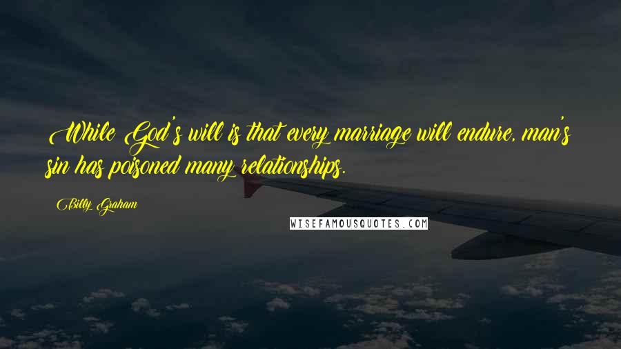 Billy Graham Quotes: While God's will is that every marriage will endure, man's sin has poisoned many relationships.