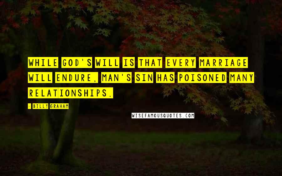 Billy Graham Quotes: While God's will is that every marriage will endure, man's sin has poisoned many relationships.