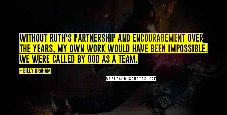 Billy Graham Quotes: Without Ruth's partnership and encouragement over the years, my own work would have been impossible. We were called by God as a team.