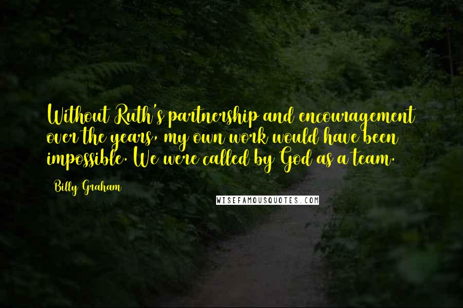 Billy Graham Quotes: Without Ruth's partnership and encouragement over the years, my own work would have been impossible. We were called by God as a team.