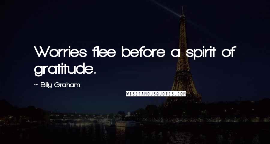 Billy Graham Quotes: Worries flee before a spirit of gratitude.