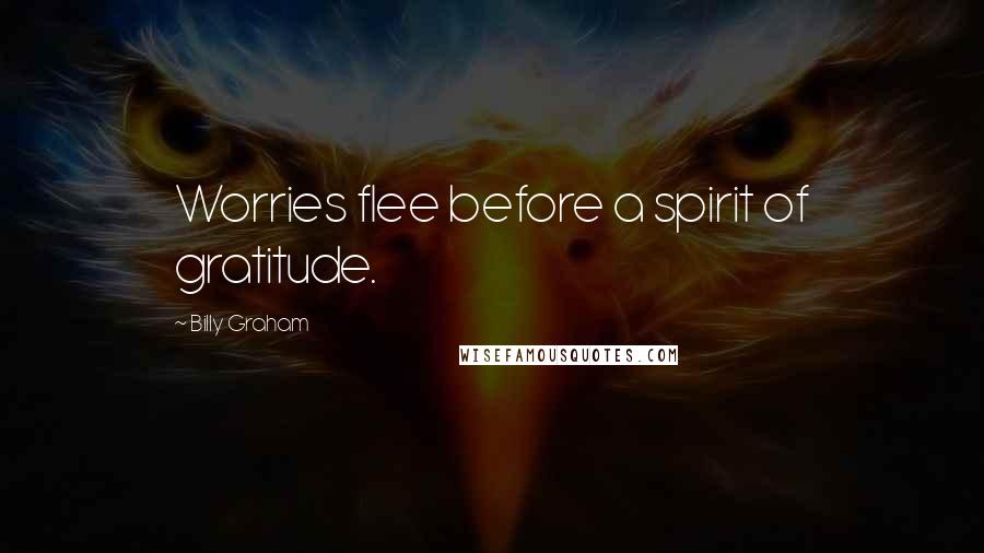 Billy Graham Quotes: Worries flee before a spirit of gratitude.