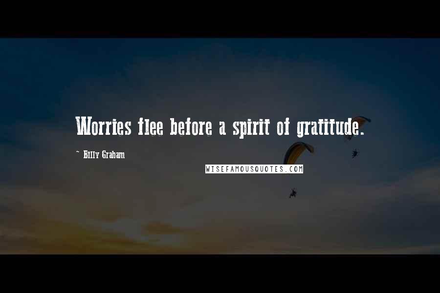 Billy Graham Quotes: Worries flee before a spirit of gratitude.