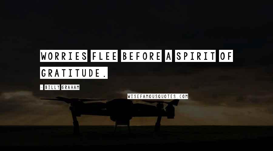 Billy Graham Quotes: Worries flee before a spirit of gratitude.