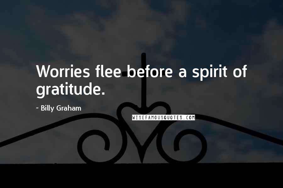Billy Graham Quotes: Worries flee before a spirit of gratitude.