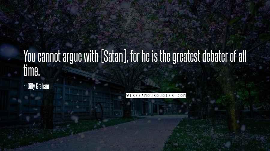 Billy Graham Quotes: You cannot argue with [Satan], for he is the greatest debater of all time.