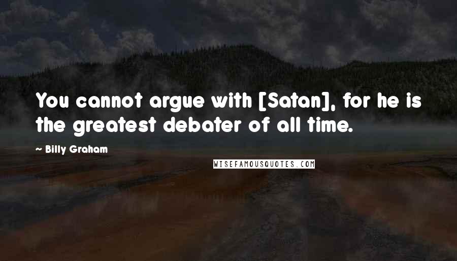 Billy Graham Quotes: You cannot argue with [Satan], for he is the greatest debater of all time.