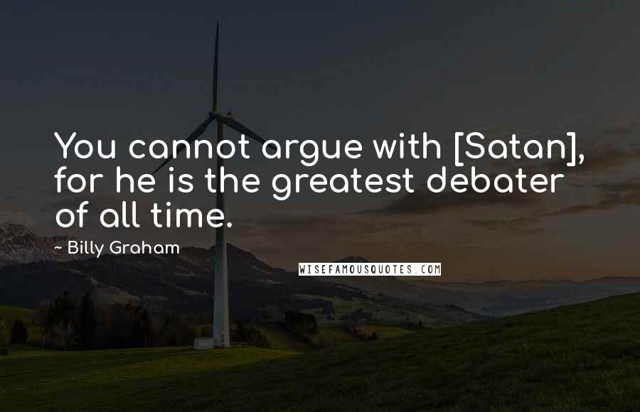 Billy Graham Quotes: You cannot argue with [Satan], for he is the greatest debater of all time.