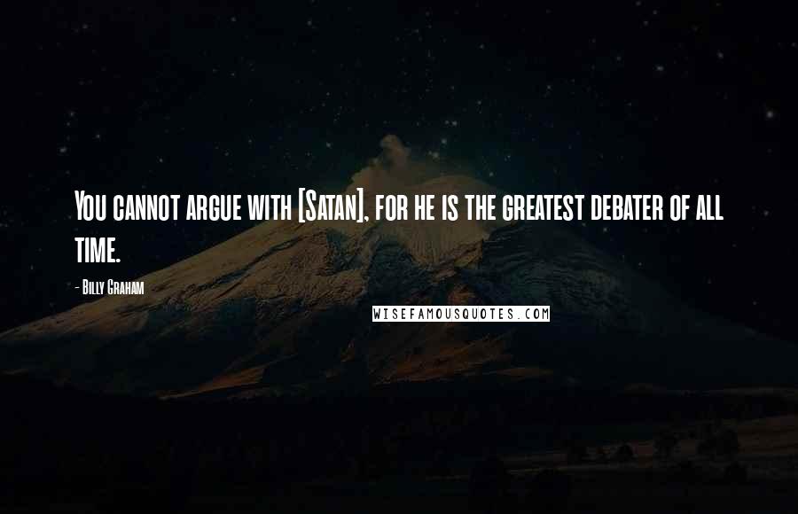 Billy Graham Quotes: You cannot argue with [Satan], for he is the greatest debater of all time.