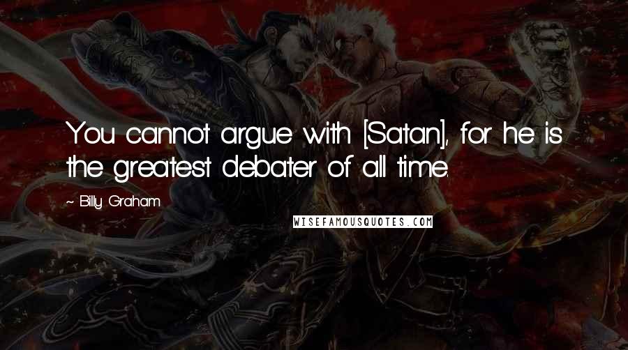 Billy Graham Quotes: You cannot argue with [Satan], for he is the greatest debater of all time.