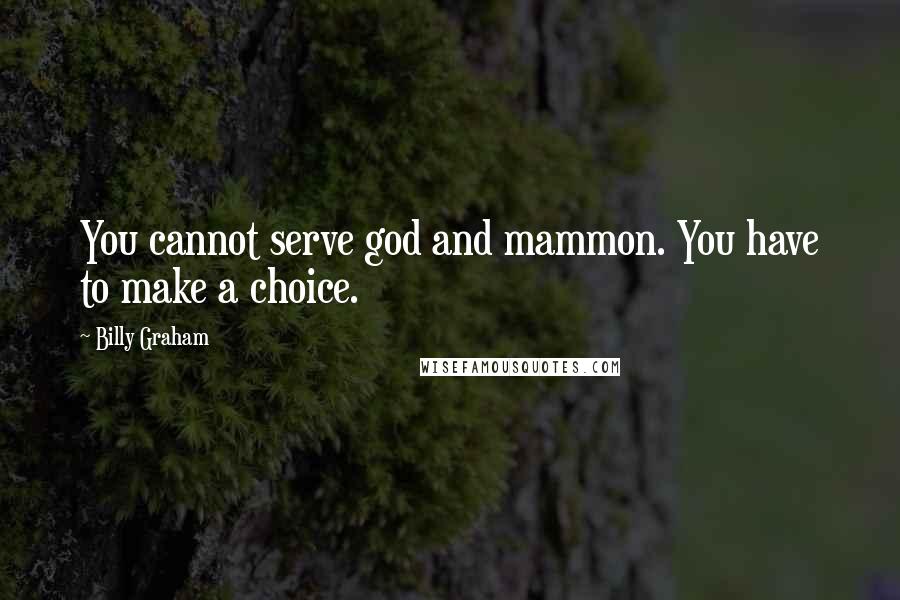 Billy Graham Quotes: You cannot serve god and mammon. You have to make a choice.