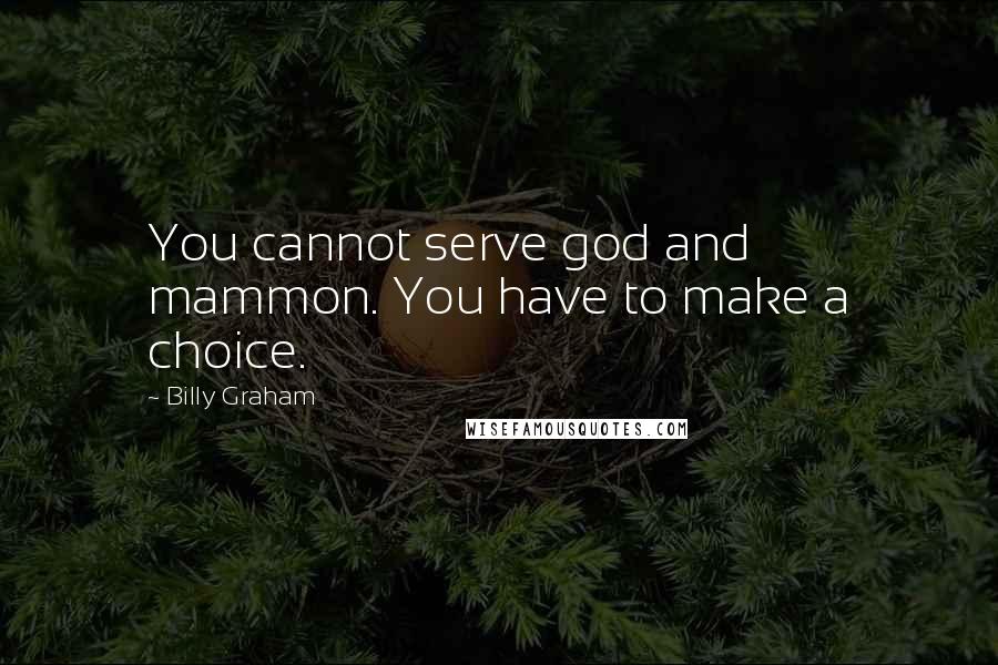 Billy Graham Quotes: You cannot serve god and mammon. You have to make a choice.