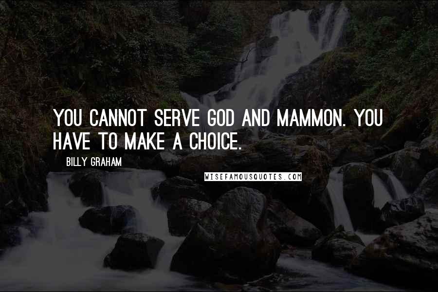 Billy Graham Quotes: You cannot serve god and mammon. You have to make a choice.