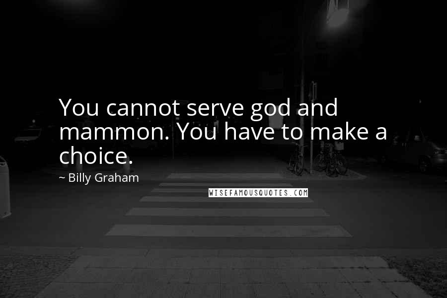 Billy Graham Quotes: You cannot serve god and mammon. You have to make a choice.