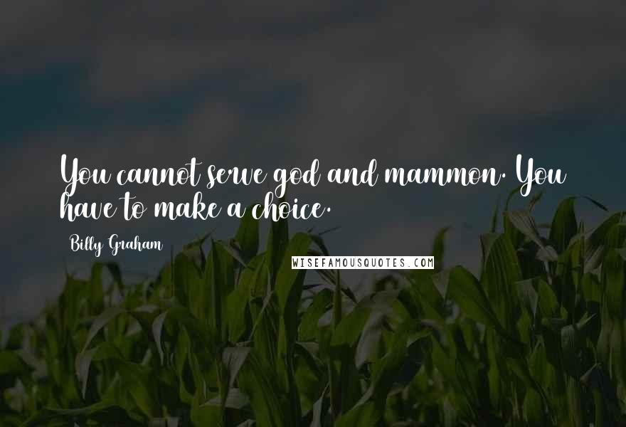 Billy Graham Quotes: You cannot serve god and mammon. You have to make a choice.