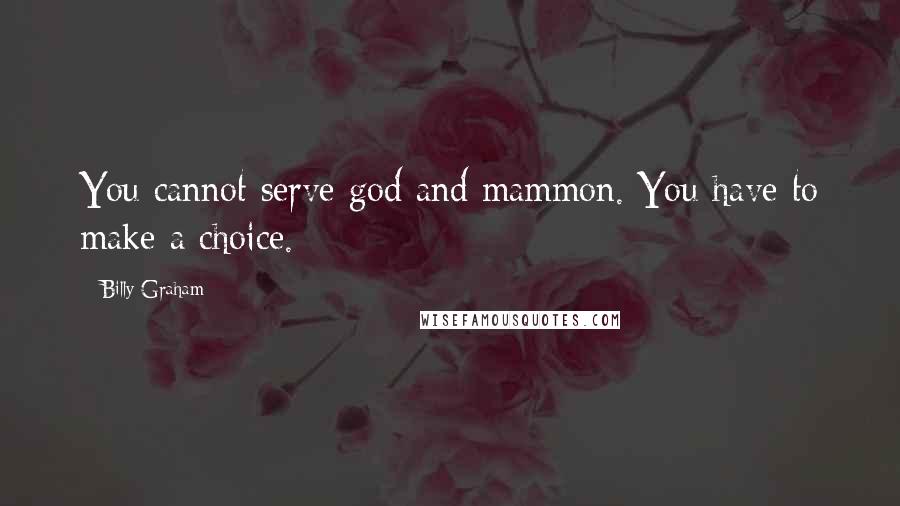 Billy Graham Quotes: You cannot serve god and mammon. You have to make a choice.