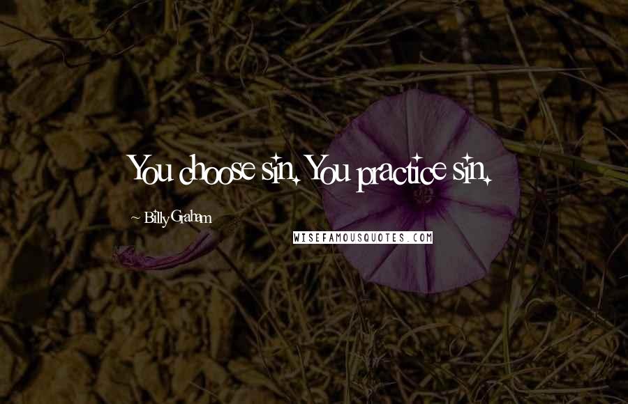 Billy Graham Quotes: You choose sin. You practice sin.