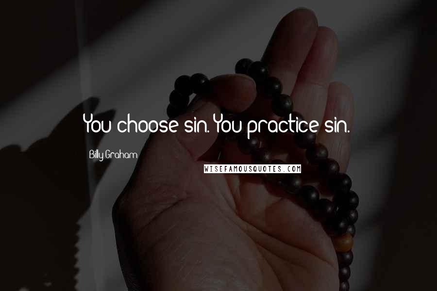 Billy Graham Quotes: You choose sin. You practice sin.