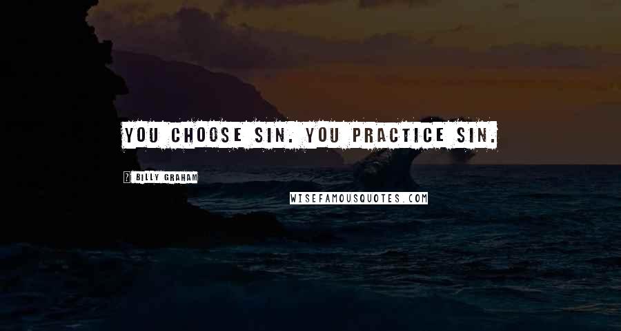 Billy Graham Quotes: You choose sin. You practice sin.