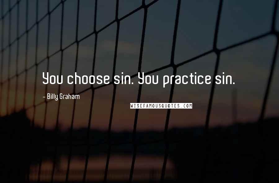 Billy Graham Quotes: You choose sin. You practice sin.