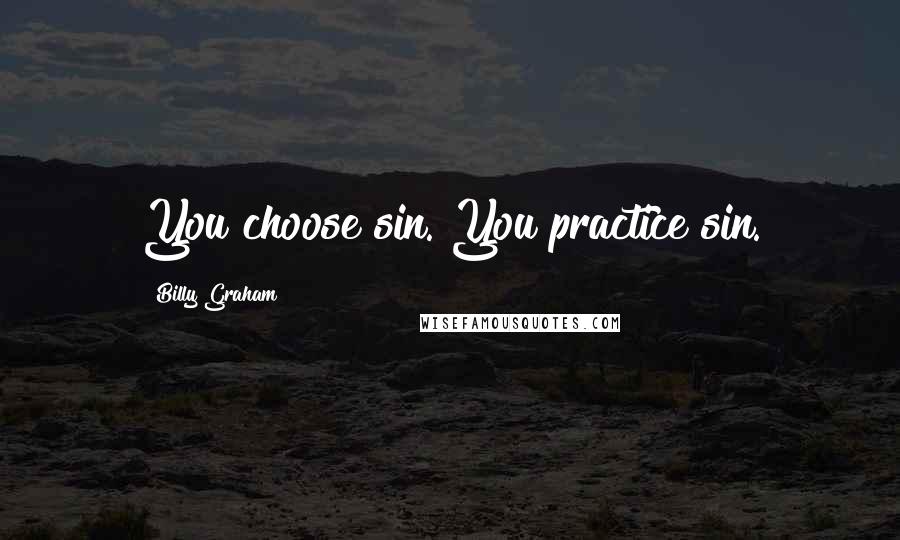 Billy Graham Quotes: You choose sin. You practice sin.