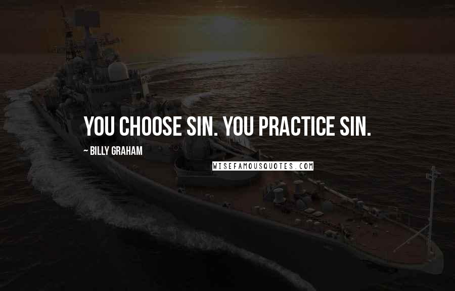 Billy Graham Quotes: You choose sin. You practice sin.