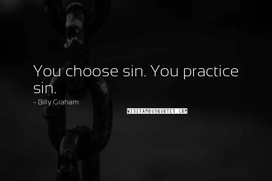 Billy Graham Quotes: You choose sin. You practice sin.