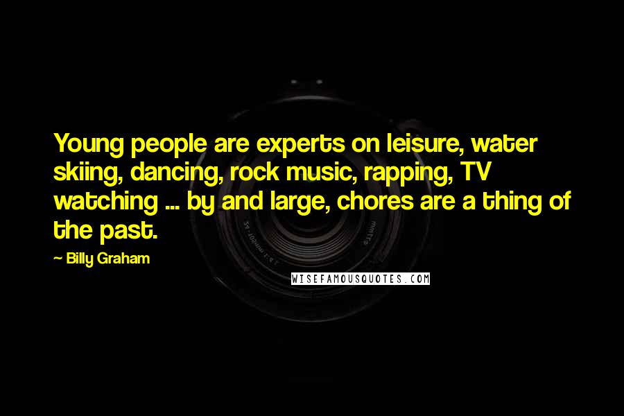 Billy Graham Quotes: Young people are experts on leisure, water skiing, dancing, rock music, rapping, TV watching ... by and large, chores are a thing of the past.
