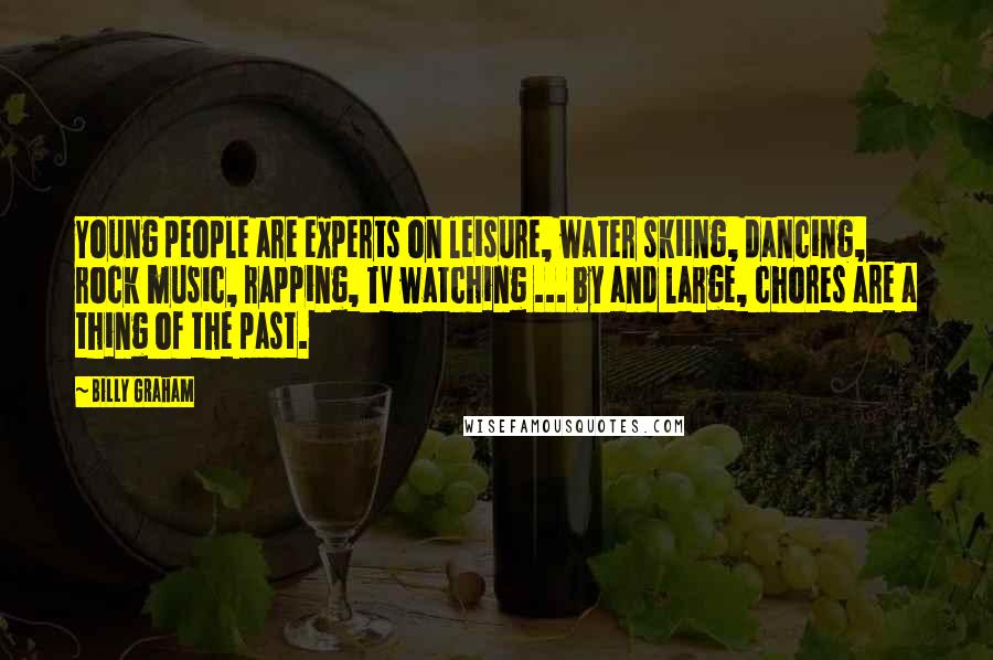 Billy Graham Quotes: Young people are experts on leisure, water skiing, dancing, rock music, rapping, TV watching ... by and large, chores are a thing of the past.