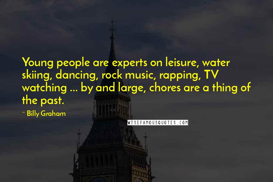 Billy Graham Quotes: Young people are experts on leisure, water skiing, dancing, rock music, rapping, TV watching ... by and large, chores are a thing of the past.