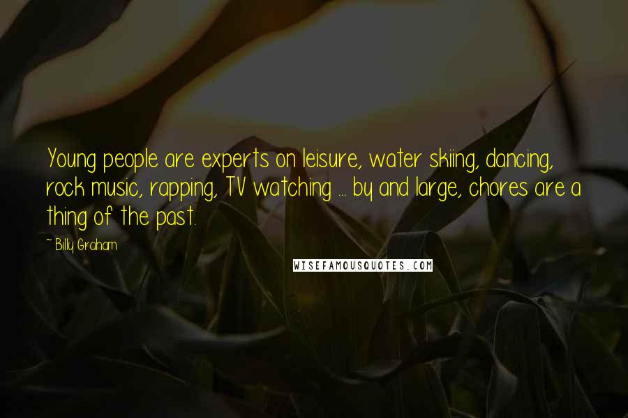 Billy Graham Quotes: Young people are experts on leisure, water skiing, dancing, rock music, rapping, TV watching ... by and large, chores are a thing of the past.