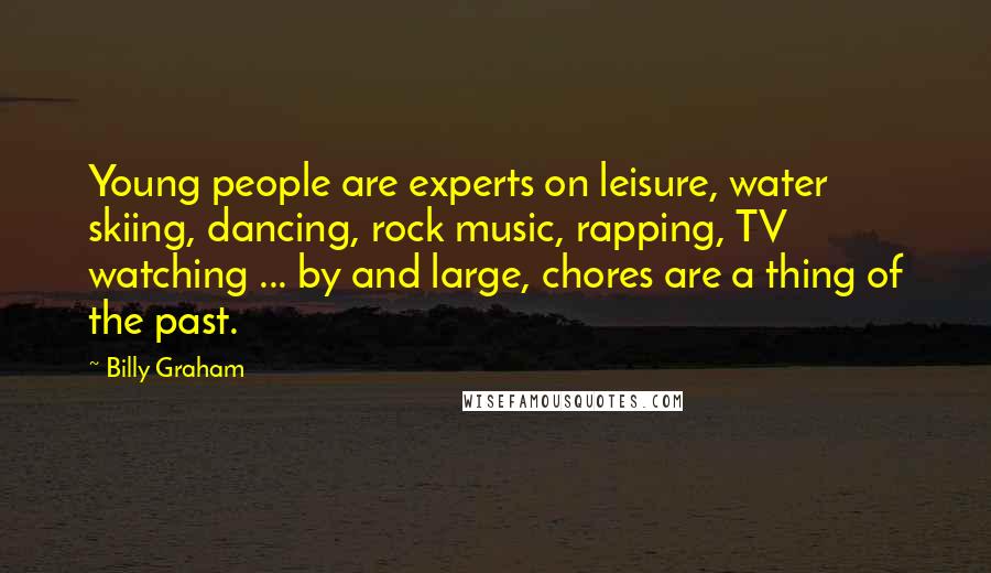 Billy Graham Quotes: Young people are experts on leisure, water skiing, dancing, rock music, rapping, TV watching ... by and large, chores are a thing of the past.