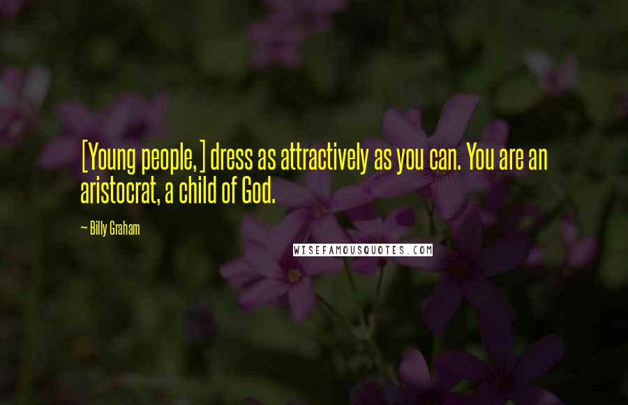 Billy Graham Quotes: [Young people,] dress as attractively as you can. You are an aristocrat, a child of God.