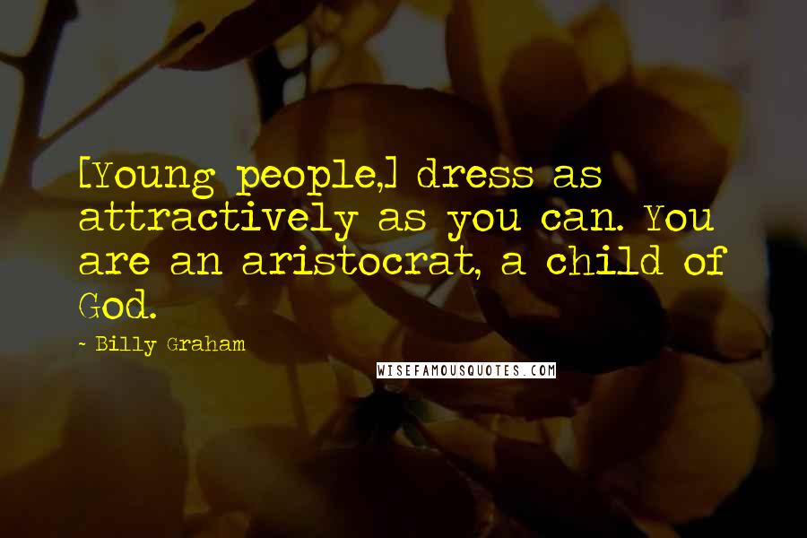 Billy Graham Quotes: [Young people,] dress as attractively as you can. You are an aristocrat, a child of God.