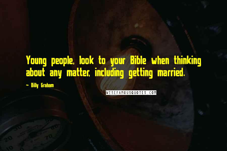 Billy Graham Quotes: Young people, look to your Bible when thinking about any matter, including getting married.