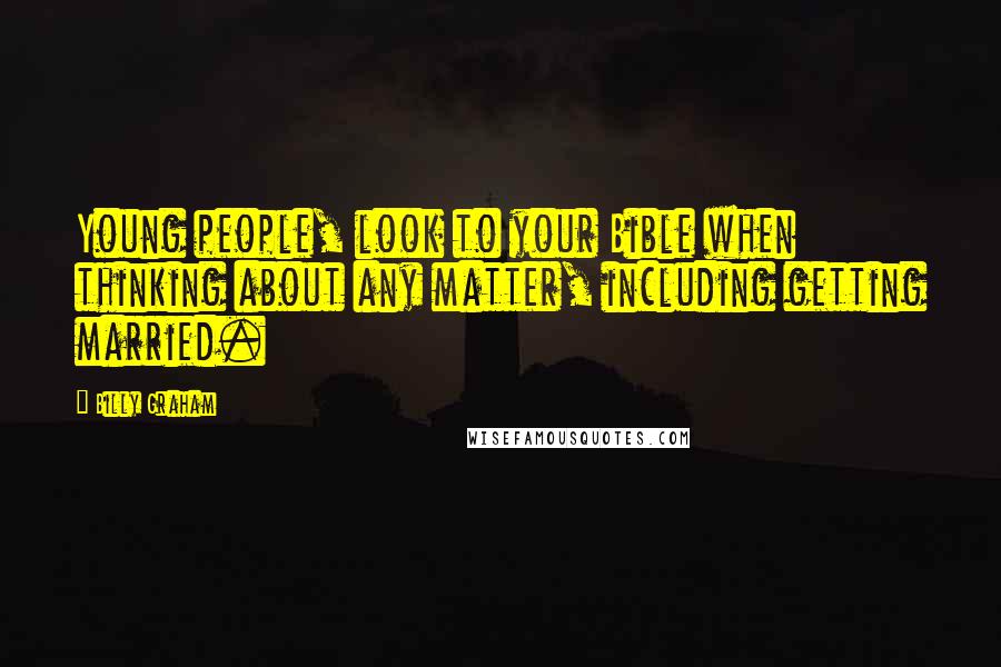 Billy Graham Quotes: Young people, look to your Bible when thinking about any matter, including getting married.