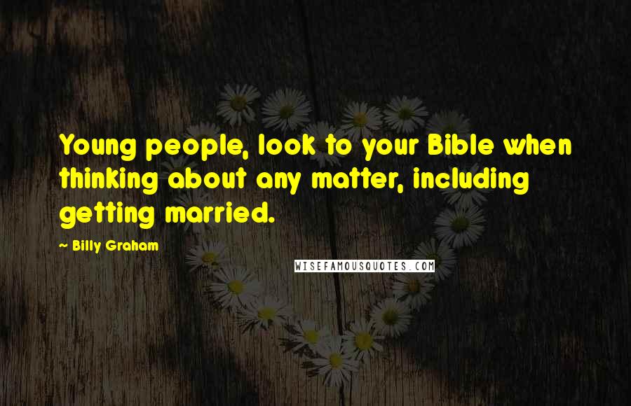 Billy Graham Quotes: Young people, look to your Bible when thinking about any matter, including getting married.
