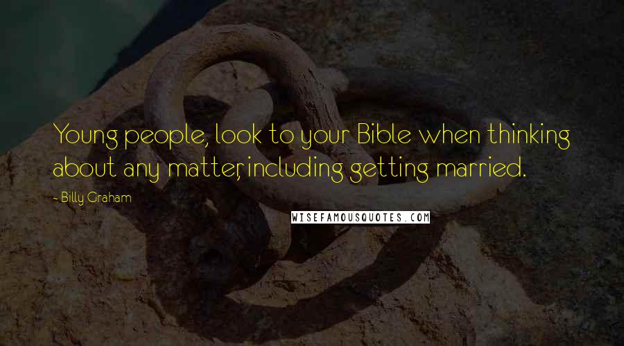 Billy Graham Quotes: Young people, look to your Bible when thinking about any matter, including getting married.