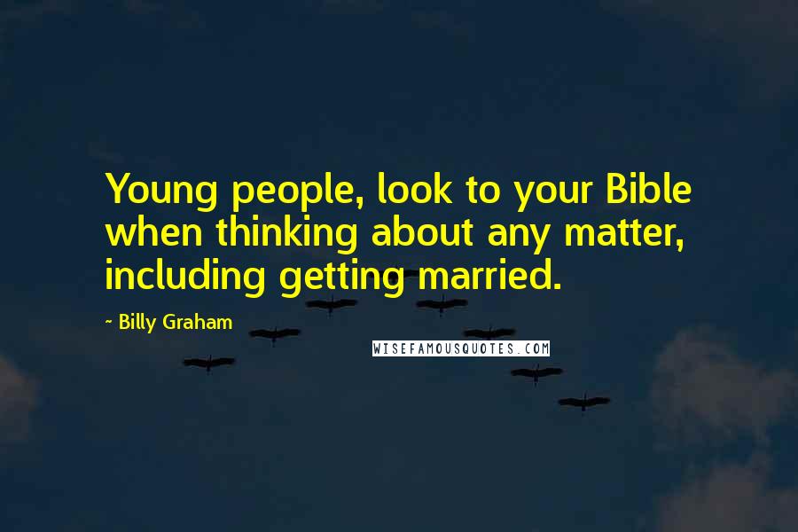 Billy Graham Quotes: Young people, look to your Bible when thinking about any matter, including getting married.